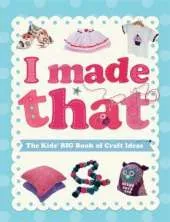 I Made That: The Kids' Big Book of Craft Ideas