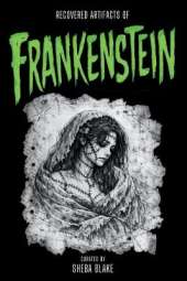 Recovered Artifacts of Frankenstein: A Curated Edition with Recovered Documents & Field Notes "Accidentally" Released by Mary Shelley - Allegedly