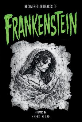 Recovered Artifacts of Frankenstein: A Curated Edition with Recovered Documents & Field Notes "Accidentally" Released by Mary Shelley - Allegedly