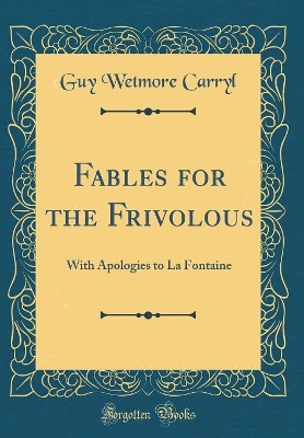 Fables for the Frivolous: With Apologies to La Fontaine (Classic Reprint)