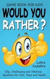 Would You Rather? Silly, Challenging and Hilarious Questions For Kids, Teens and Adults