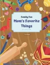 Mom's Favorite Things!: Activity Book Designed To Help Moms and Kids Connect; Share Childhood Memories! Fun & Interactive! Ages 6 - 11 (Family Fun Series)