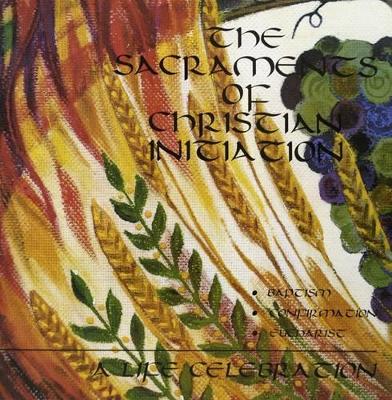 The Sacraments of Christian Initiation: Baptism, Confirmation, Eucharist - a Life Celebration