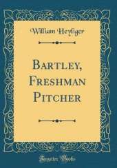 Bartley, Freshman Pitcher (Classic Reprint)