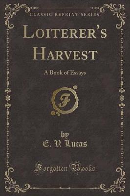 Loiterer's Harvest: A Book of Essays (Classic Reprint)