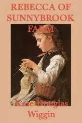 Rebecca of Sunnybrook Farm: A Classic Story of Growth, Imagination, and Family Life