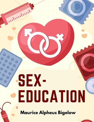 Sex-Education: A Series of Lectures Concerning Knowledge of Sex in Its Relation to Human Life