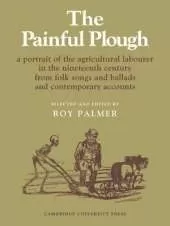 The Painful Plough: A Portrait of the Agricultural Labourer in the Nineteenth Century from Folk Songs and Ballads and Contemporary Accounts
