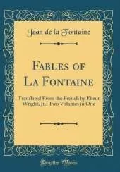 Fables of La Fontaine: Translated From the French by Elizur Wright, Jr.; Two Volumes in One (Classic Reprint)