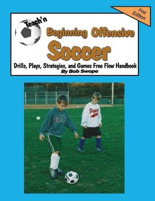 Teach'n Beginning Offensive Soccer Drills, Plays, Strategies, and Games Free Flow Handbook