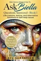 Ask Biella - Questions Answered - Book 1: Life-Lessons, Advice, and Alternative Solutions to Self-Help Issues (Book Three of The Realism Series )
