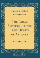 The Loyal Spectre, or the True Hearts of Atlanta (Classic Reprint)