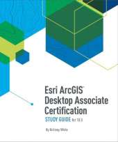 Esri ArcGIS Desktop Associate Certification Study Guide for 10.5