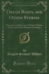 Dream Boats, and Other Stories: Portraits and Histories of Fauns, Fairies, Fishes and Other Pleasant Creatures (Classic Reprint)