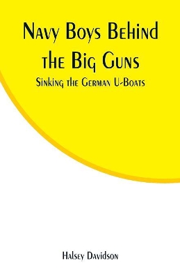 Navy Boys Behind the Big Guns: Sinking the German U-Boats