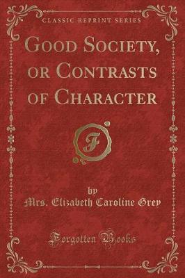 Good Society, or Contrasts of Character (Classic Reprint)
