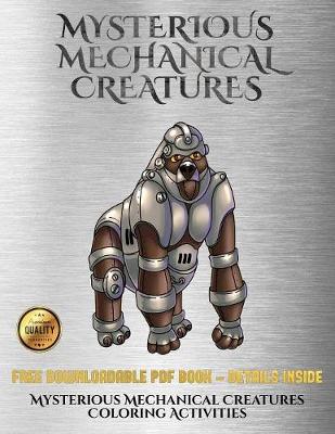 Mysterious Mechanical Creatures Coloring Activities: Advanced Coloring (Colouring) Books with 40 Coloring Pages: Mysterious Mechanical Creatures (Colouring (Coloring) Books)