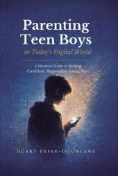 Parenting Teen Boys in Today's Digital World: A Modern Guide to Raising Confident, Responsible Young Men
