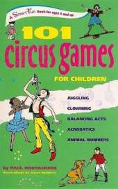 101 Circus Games for Children: Juggling -- Clowning -- Balancing Acts -- Acrobatics -- Animal Numbers