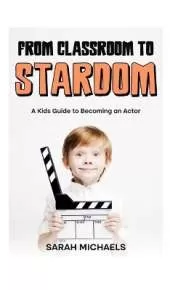 From Classroom to Stardom: A Kids Guide to Becoming an Actor