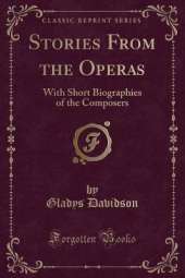 Stories From the Operas: With Short Biographies of the Composers (Classic Reprint)