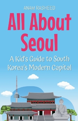 All About Seoul: A Kid's Guide to South Korea's Modern Capital