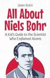 All About Niels Bohr: A Kid's Guide to the Scientist Who Explained Atoms