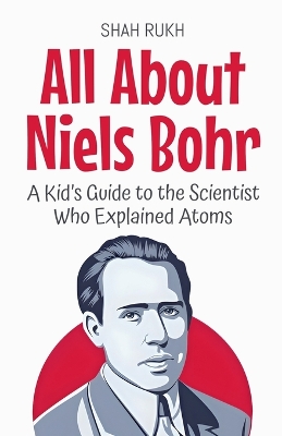 All About Niels Bohr: A Kid's Guide to the Scientist Who Explained Atoms