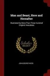 Man and Beast Here and Hereafter: Illustrated by More Than Three Hundred Original Anecdotes