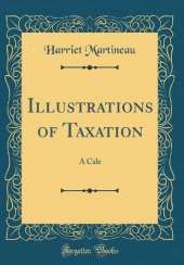 Illustrations of Taxation: A Cale (Classic Reprint)