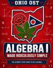 Ohio OST Algebra I Made Ridiculously Simple: Comprehensive Practice, Challenging Exercises, and Strategic Guidance for Complete Test-Day Confidence