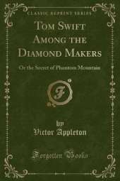 Tom Swift Among the Diamond Makers: Or the Secret of Phantom Mountain (Classic Reprint)