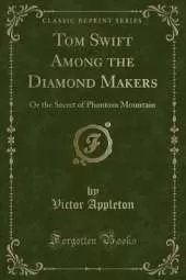 Tom Swift Among the Diamond Makers: Or the Secret of Phantom Mountain (Classic Reprint)