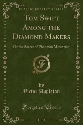 Tom Swift Among the Diamond Makers: Or the Secret of Phantom Mountain (Classic Reprint)