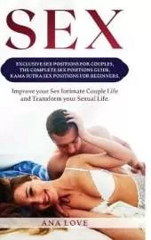 Sex: Exclusive Sex Positions for Couples, the Complete Positions Guide, Kama Sutra for Beginners. Improve your Intimate Couple Life and Transform your Sexual Life