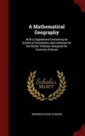 A Mathematical Geography: With a Supplement Containing an Outline of Astronomy, and a Manual for the Stellar Tellurian, Designed for Common Schools