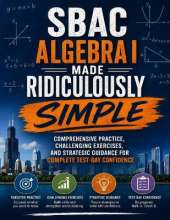 SBAC Algebra I Made Ridiculously Simple: Comprehensive Practice, Challenging Exercises, and Strategic Guidance for Complete Test-Day Confidence
