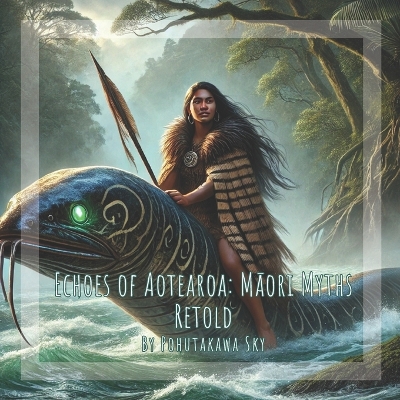 Echoes of Aotearoa: Māori Myths Retold: By Pohutakawa Sky: Gift and short story book for kids on Myths and legends of Aotearoa New Zealand