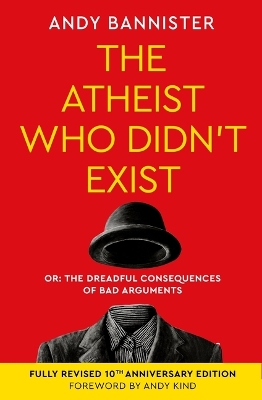 The Atheist Who Didn't Exist (Tenth Anniversary Edition): Or the Dreadful Consequences of Bad Arguments