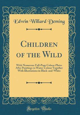 Children of the Wild: With Numerous Full-Page Colour-Plates After Paintings in Water-Colour Together With Illustrations in Black-and-White (Classic Reprint)