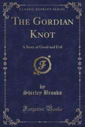The Gordian Knot: A Story of Good and Evil (Classic Reprint)