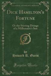 Dick Hamilton's Fortune: Or the Stirring Doings of a Millionaire's Son (Classic Reprint)