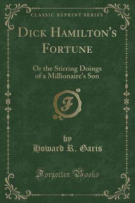 Dick Hamilton's Fortune: Or the Stirring Doings of a Millionaire's Son (Classic Reprint)