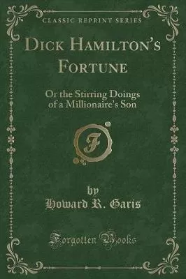 Dick Hamilton's Fortune: Or the Stirring Doings of a Millionaire's Son (Classic Reprint)