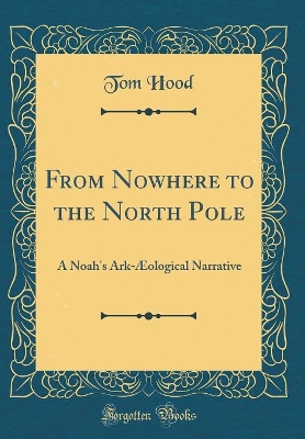 From Nowhere to the North Pole: A Noah's Ark-Æological Narrative (Classic Reprint)