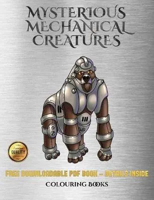 Colouring Books (Mysterious Mechanical Creatures): Advanced Coloring (Colouring) Books with 40 Coloring Pages: Mysterious Mechanical Creatures (Colouring (Coloring) Books)