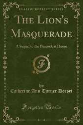 The Lion's Masquerade: A Sequel to the Peacock at Home (Classic Reprint)