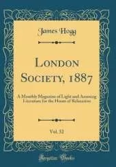 London Society, 1887, Vol. 52: A Monthly Magazine of Light and Amusing Literature for the Hours of Relaxation (Classic Reprint)