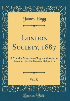 London Society, 1887, Vol. 52: A Monthly Magazine of Light and Amusing Literature for the Hours of Relaxation (Classic Reprint)