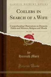 Coelebs in Search of a Wife, Vol. 2 of 2: Comprehending Observations on Domestic Habits and Manners, Religion and Morals (Classic Reprint)